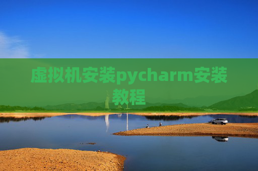 虚拟机安装pycharm安装教程 虚拟机安装pycharm安装教程